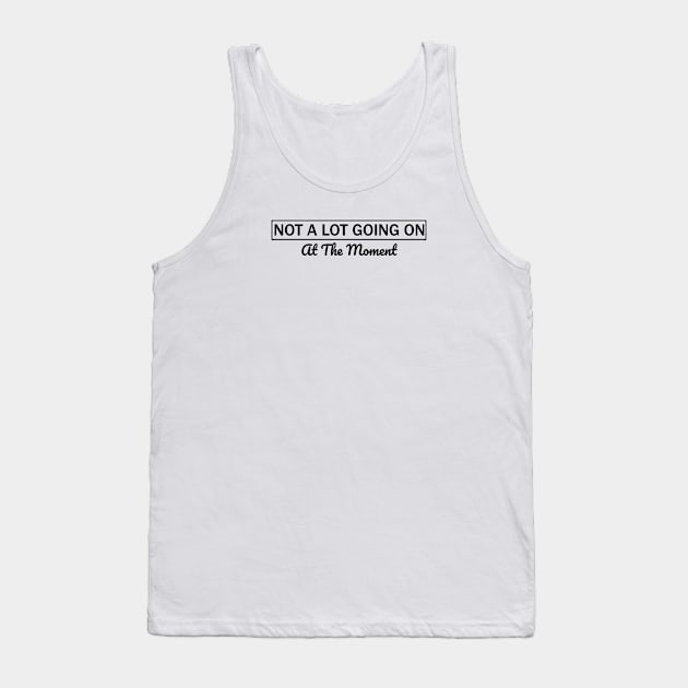 Not A Lot Going On At The Moment Tank Top by SAndiGacret